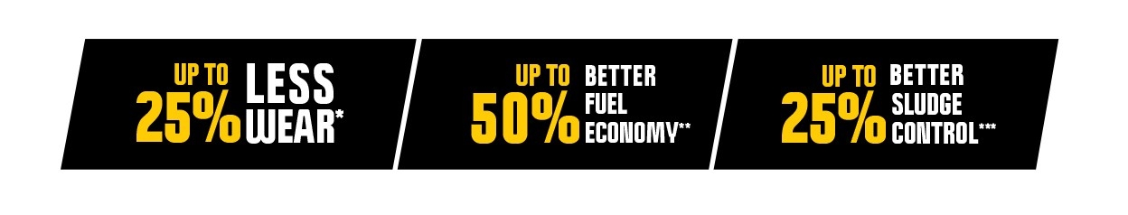 Up to 25% less wear. Up to 50% better fuel economy. Up to 25% better sludge control.