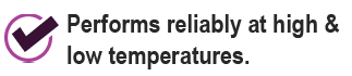 Performs reliably at high & low temperatures.