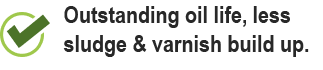 Outstanding oil life, less sludge & varnish build up.