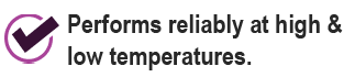Performs reliably at high & low temperatures.